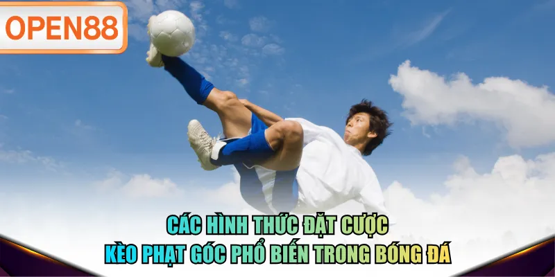 Các hình thức đặt cược kèo phạt góc phổ biến trong bóng đá Các hình thức đặt cược kèo phạt góc phổ biến trong bóng đá